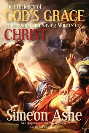 The Efficiency of God’s Grace in Bringing Gain-Saying Sinners to Christ - by Simeon Ashe (d. 1662)
